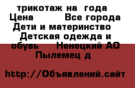 трикотаж на 3года › Цена ­ 200 - Все города Дети и материнство » Детская одежда и обувь   . Ненецкий АО,Пылемец д.